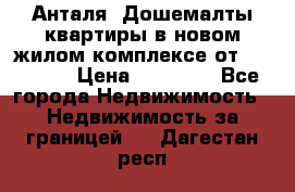 Анталя, Дошемалты квартиры в новом жилом комплексе от 39000 $. › Цена ­ 39 000 - Все города Недвижимость » Недвижимость за границей   . Дагестан респ.